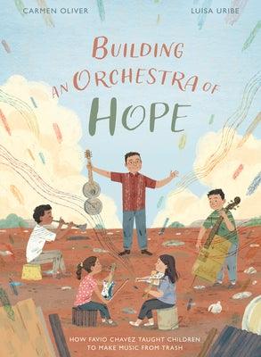 Building an Orchestra of Hope: How Favio Chavez Taught Children to Make Music from Trash - Hardcover