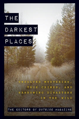 The Darkest Places: Unsolved Mysteries, True Crimes, and Harrowing Disasters in the Wild - Paperback | Diverse Reads