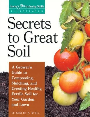 Secrets to Great Soil: A Grower's Guide to Composting, Mulching, and Creating Healthy, Fertile Soil for Your Garden and Lawn - Paperback | Diverse Reads