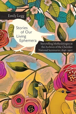 Stories of Our Living Ephemera: Storytelling Methodologies in the Archives of the Cherokee National Seminaries, 1846-1907 - Paperback | Diverse Reads
