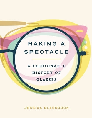 Making a Spectacle: A Fashionable History of Glasses - Hardcover | Diverse Reads