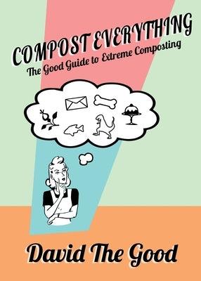 Compost Everything: The Good Guide to Extreme Composting - Paperback | Diverse Reads