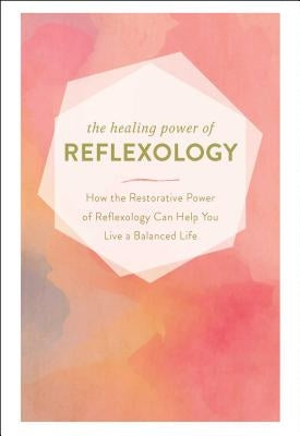 The Healing Power of Reflexology: How the Restorative Power of Reflexology Can Help You Live a Balanced Life - Hardcover | Diverse Reads