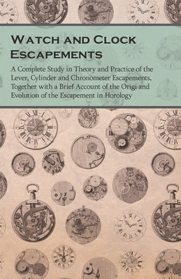 Watch and Clock Escapements;A Complete Study in Theory and Practice of the Lever, Cylinder and Chronometer Escapements, Together with a Brief Account of the Origi and Evolution of the Escapement in Horology - Paperback | Diverse Reads