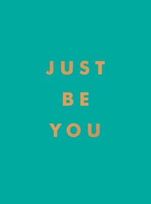 Just Be You: Inspirational Quotes and Awesome Affirmations for Staying True to Yourself - Hardcover | Diverse Reads