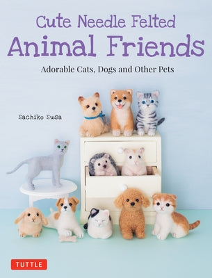 Cute Needle Felted Animal Friends: Adorable Cats, Dogs and Other Pets - Paperback | Diverse Reads
