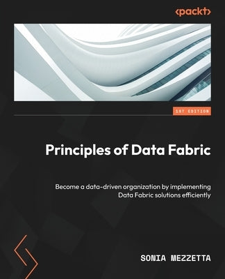 Principles of Data Fabric: Become a data-driven organization by implementing Data Fabric solutions efficiently - Paperback | Diverse Reads