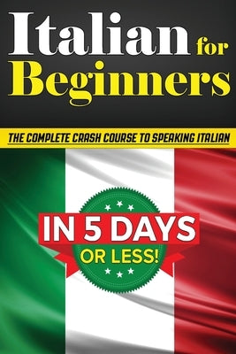Italian for Beginners: The COMPLETE Crash Course to Speaking Basic Italian in 5 DAYS OR LESS! (Learn to Speak Italian, How to Speak Italian, How to Learn Italian, Learning Italian, Speaking Italian) - Paperback | Diverse Reads