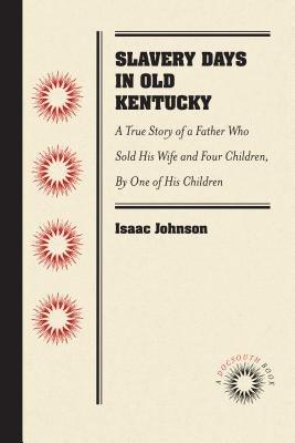 Slavery Days in Old Kentucky: A True Story of a Father Who Sold His Wife and Four Children, by One of His Children - Paperback | Diverse Reads