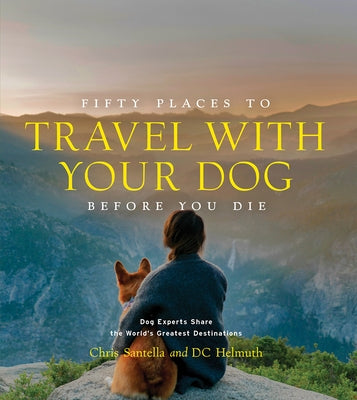 Fifty Places to Travel with Your Dog Before You Die: Dog Experts Share the World's Greatest Destinations - Hardcover | Diverse Reads