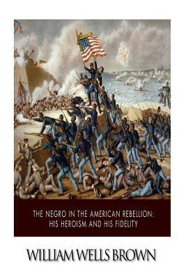 The Negro in the American Rebellion: His Heroism and His Fidelity - Paperback | Diverse Reads