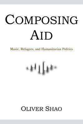 Composing Aid: Music, Refugees, and Humanitarian Politics - Paperback | Diverse Reads