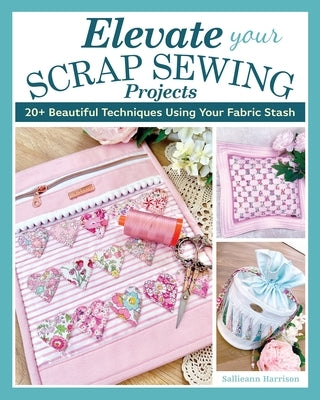 Elevate Your Scrap Sewing Projects: 20+ Beautiful Techniques Using Your Fabric Stash - Paperback | Diverse Reads