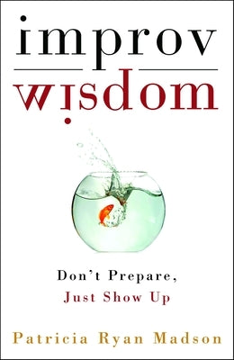 Improv Wisdom: Don't Prepare, Just Show Up - Hardcover | Diverse Reads