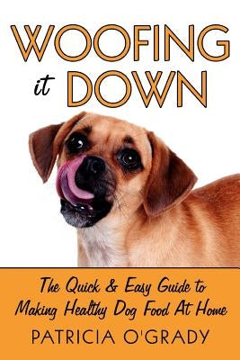 Woofing It Down: The Quick & Easy Guide to Making Healthy Dog Food at Home - Paperback | Diverse Reads