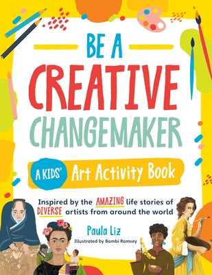 Be a Creative Changemaker a Kids' Art Activity Book: Inspired by the Amazing Life Stories of Diverse Artists from Around the World - Paperback | Diverse Reads