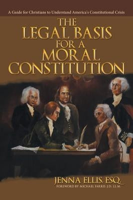 The Legal Basis for a Moral Constitution: A Guide for Christians to Understand America's Constitutional Crisis - Paperback | Diverse Reads
