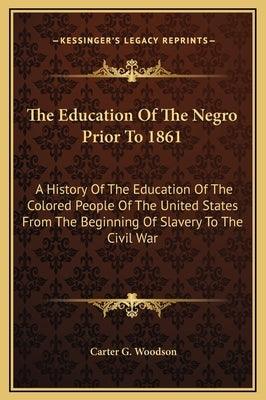 The Education Of The Negro Prior To 1861: A History Of The Education Of The Colored People Of The United States From The Beginning Of Slavery To The C - Hardcover | Diverse Reads