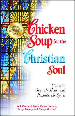 Chicken Soup for the Christian Soul: Stories to Open the Heart and Rekindle the Spirit - Paperback | Diverse Reads