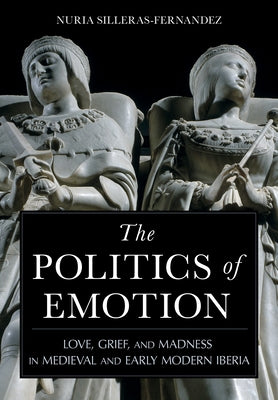 The Politics of Emotion: Love, Grief, and Madness in Medieval and Early Modern Iberia - Hardcover | Diverse Reads