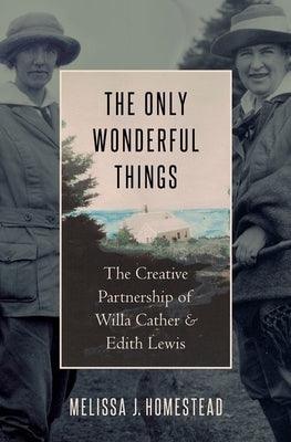 The Only Wonderful Things: The Creative Partnership of Willa Cather & Edith Lewis - Hardcover
