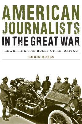 American Journalists in the Great War: Rewriting the Rules of Reporting - Hardcover | Diverse Reads