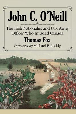John C. O'Neill: The Irish Nationalist and U.S. Army Officer Who Invaded Canada - Paperback | Diverse Reads