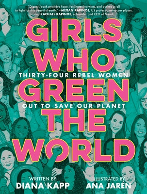 Girls Who Green the World: Thirty-Four Rebel Women Out to Save Our Planet - Hardcover | Diverse Reads