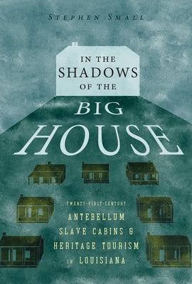 In the Shadows of the Big House: Twenty-First-Century Antebellum Slave Cabins and Heritage Tourism in Louisiana - Paperback | Diverse Reads