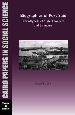 Biographies of Port Said: Everydayness of State, Dwellers, and Strangers: Cairo Papers in Social Science Vol. 36, No. 1 - Paperback