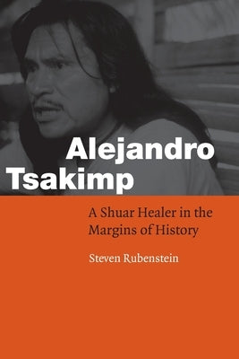 Alejandro Tsakimp: A Shuar Healer in the Margins of History / Edition 1 - Paperback | Diverse Reads