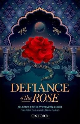 Defiance of the Rose: Selected Poems by Perveen Shakir - Translated from Urdu by Naima Rashid - Hardcover