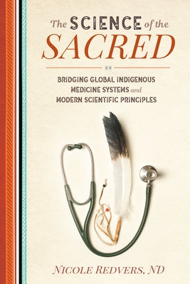 The Science of the Sacred: Bridging Global Indigenous Medicine Systems and Modern Scientific Principles - Paperback | Diverse Reads