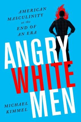 Angry White Men: American Masculinity at the End of an Era - Paperback | Diverse Reads