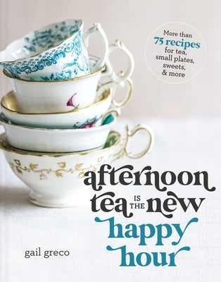 Afternoon Tea Is the New Happy Hour: More than 75 Recipes for Tea, Small Plates, Sweets and More - Hardcover | Diverse Reads