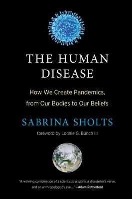 The Human Disease: How We Create Pandemics, from Our Bodies to Our Beliefs - Hardcover | Diverse Reads
