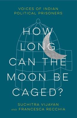 How Long Can the Moon Be Caged?: Voices of Indian Political Prisoners - Paperback | Diverse Reads