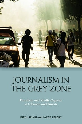 Journalism in the Grey Zone: Pluralism and Media Capture in Lebanon and Tunisia - Hardcover | Diverse Reads