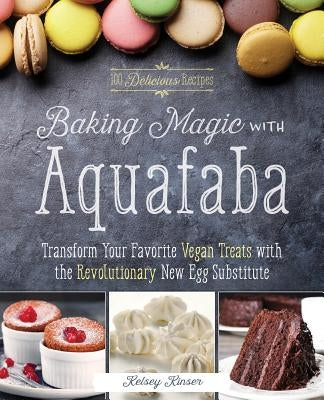 Baking Magic with Aquafaba: Transform Your Favorite Vegan Treats with the Revolutionary New Egg Substitute - Paperback | Diverse Reads