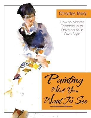 Painting What (You Want) to See: "Forty-Six Lessons, Assignments, and Painting Critiques on Watercolor and Oil" - Paperback | Diverse Reads