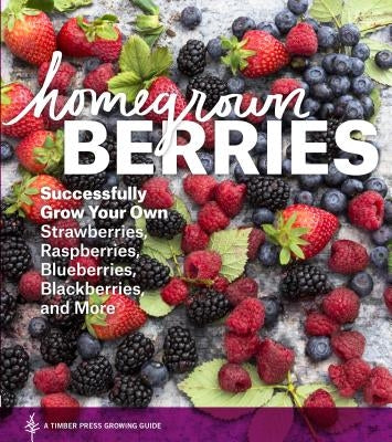 Homegrown Berries: Successfully Grow Your Own Strawberries, Raspberries, Blueberries, Blackberries, and More - Paperback | Diverse Reads