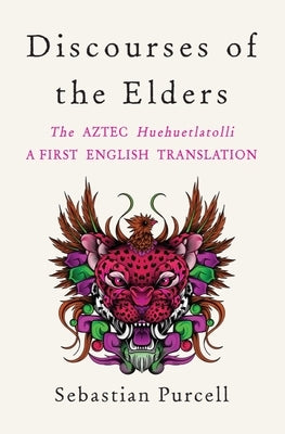 Discourses of the Elders: The Aztec Huehuetlatolli a First English Translation - Hardcover | Diverse Reads