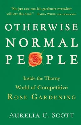 Otherwise Normal People: Inside the Thorny World of Competitive Rose Gardening - Paperback | Diverse Reads