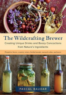 The Wildcrafting Brewer: Creating Unique Drinks and Boozy Concoctions from Nature's Ingredients - Paperback | Diverse Reads