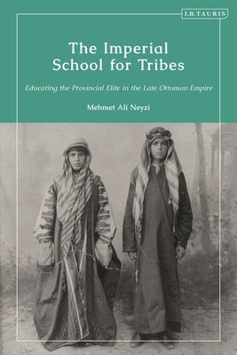 The Imperial School for Tribes: Educating the Provincial Elite in the Late Ottoman Empire - Hardcover | Diverse Reads