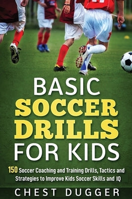 Basic Soccer Drills for Kids: 150 Soccer Coaching and Training Drills, Tactics and Strategies to Improve Kids Soccer Skills and IQ - Hardcover | Diverse Reads