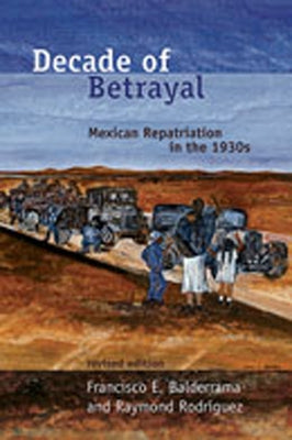 Decade of Betrayal: Mexican Repatriation in the 1930s / Edition 1 - Paperback | Diverse Reads