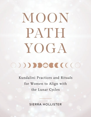 Moon Path Yoga: Kundalini Practices and Rituals for Women to Align with the Lunar Cycles - Paperback | Diverse Reads