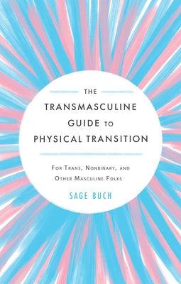 The Transmasculine Guide to Physical Transition: For Trans, Nonbinary, and Other Masculine Folks - Paperback
