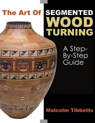 The Art of Segmented Wood Turning: A Step-By-Step Guide - Paperback | Diverse Reads